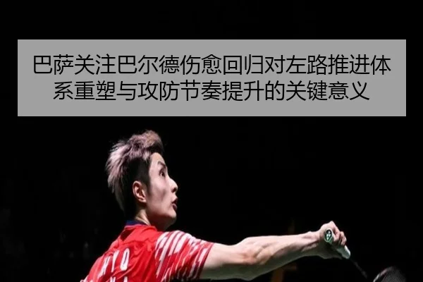 巴萨关注巴尔德伤愈回归对左路推进体系重塑与攻防节奏提升的关键意义